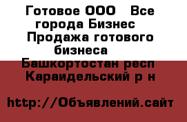 Готовое ООО - Все города Бизнес » Продажа готового бизнеса   . Башкортостан респ.,Караидельский р-н